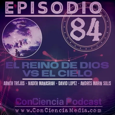 #84 | El Reino de Dios vs El Cielo (Con Nader Manasrah y Abner Trejos) | ConCiencia Podcast