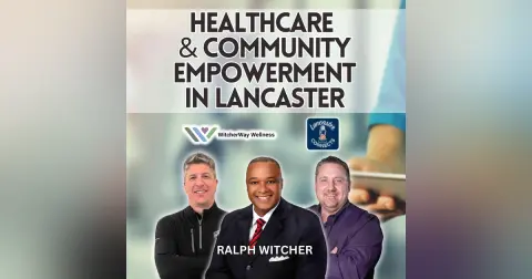 Healthcare & Community Empowerment in Lancaster Featuring Ralph Witcher: Episode 170