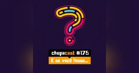 Episódio #175 – E seu eu fosse…