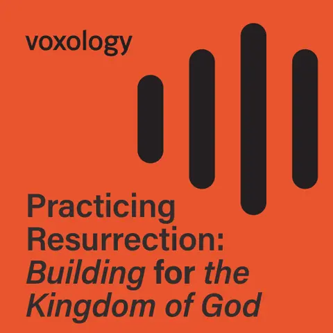 Practicing Resurrection: Building for the Kingdom of God