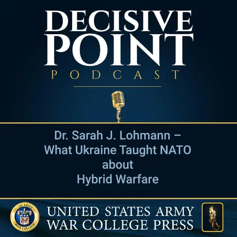 Decisive Point Podcast – Ep 3-40 – Dr. Sarah J. Lohmann – What Ukraine Taught NATO about Hybrid Warfare