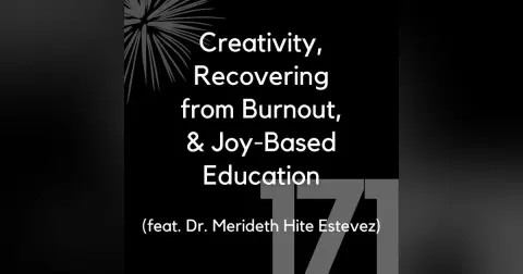 171 - Creativity, Recovering from Burnout, & Joy-Based Education (feat. Dr. Merideth Hite Estevez)
