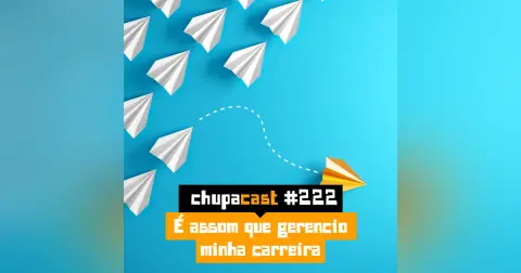 Episódio #222 – É assim que eu gerencio minha carreira