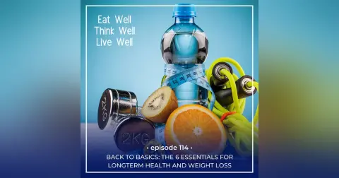 Back to Basics: The 6 Essentials for Longterm Health and Weight Loss [Ep. 114]