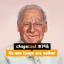 Episódio #146 – No meu tempo era melhor