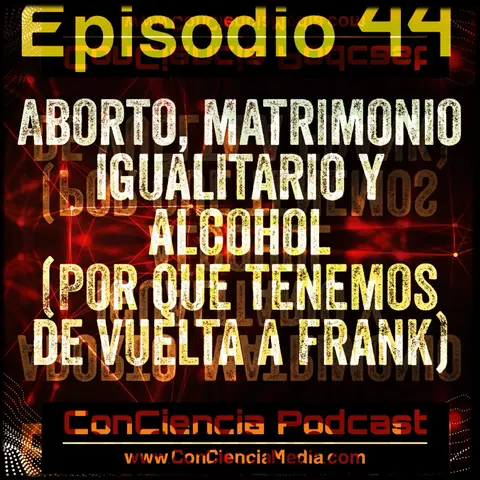 #44 | Aborto, Matrimonio Igualitario y Alcohol (por que tenemos de vuelta a Frank) | ConCiencia Podcast