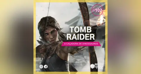 Tomb Raider e a caçadora de dinossauros | E102