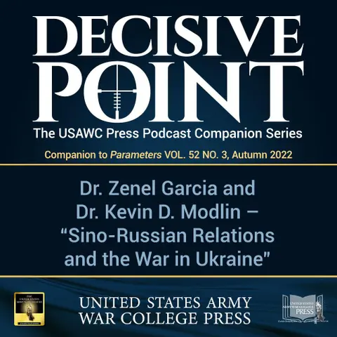 Decisive Point Podcast – Ep 3-27 – Dr. Zenel Garcia and Dr. Kevin D. Modlin – “Sino-Russian Relations and the War in Ukraine”