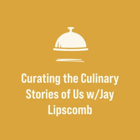 Curating the Culinary Stories of Us w/Jay Lipscomb