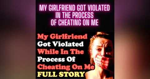 My Girlfriend Got Violated In The Process Of Cheating On Me