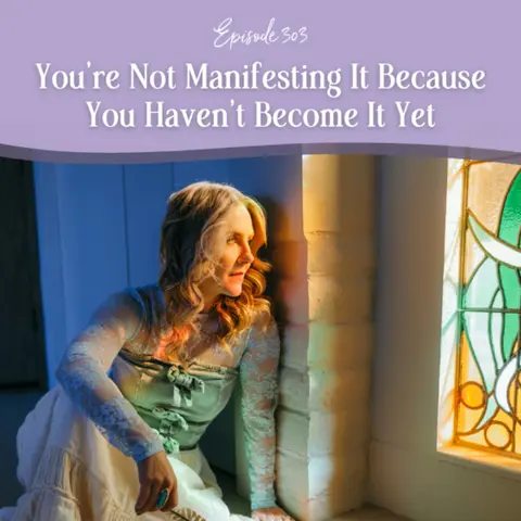 Episode 303: You’re Not Manifesting It Because You Haven’t Become It Yet