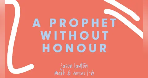 A Prophet Without Honour | Jason Lawton | Mark 6:1-16