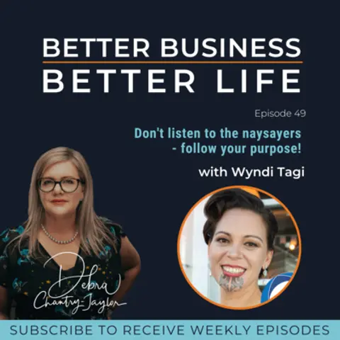 Don't listen to the naysayers - follow your purpose! with Wyndi Tagi - Episode 49 of Better Business, Better Life!