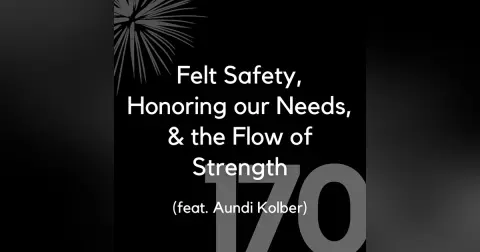 170 - Felt Safety, Honoring Our Needs, & the Flow of Strength (feat. Aundi Kolber)