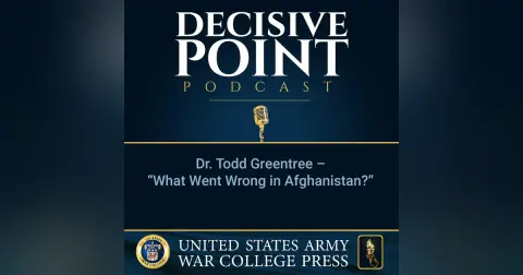 Decisive Point Podcast – Ep 2-34 – Dr. Todd Greentree – “What Went Wrong in Afghanistan”