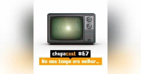 Episódio #67 – No meu tempo era melhor