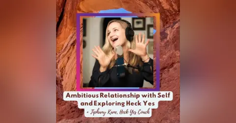 Ambitious Relationship with Self and Exploring Heck Yes + Tiphany Kane, Heck Yes Coach