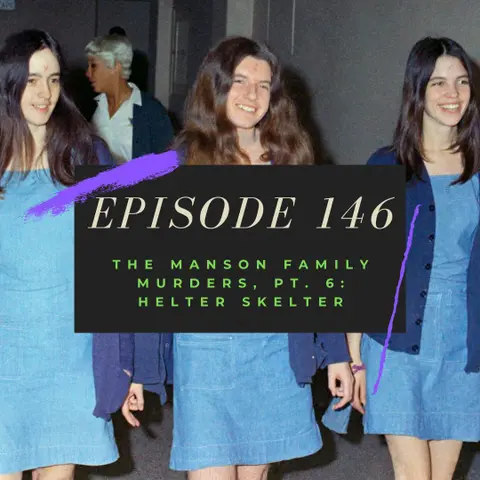 Ep. 146: The Manson Family Murders, Pt. 6 - Helter Skelter