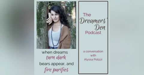 Dreamers' Den Series Ep 21: When Dreams Turn Dark, Bears Appear, and Fire Purifies (with Alyssa Polizzi)