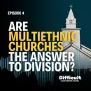Ep. 4 | Are Multiethnic Churches the Answer to Division?