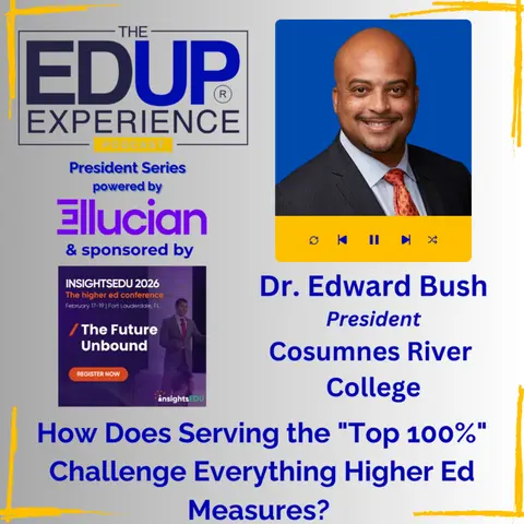 How Does Serving the "Top 100%" Challenge Everything Higher Ed Measures? - with Dr. Edward Bush, President, Cosumnes River College