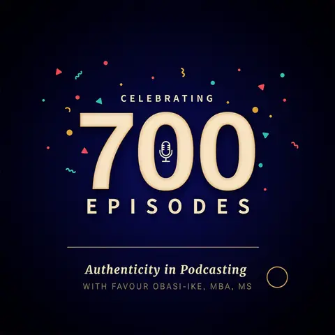 Celebrating 700 Episodes in 7 Years: Authenticity in Podcasting with Favour Obasi-ike, MBA, MS