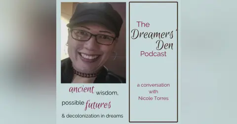 Dreamers' Den Series Ep 16: Ancient Wisdom, Possible Futures & Decolonization in Dreams (with Nicole Torres)