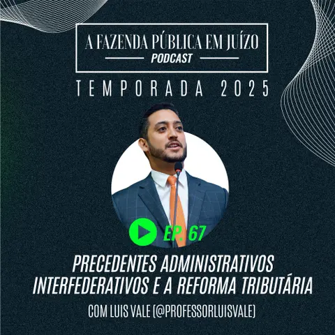 PFPemJ#67 – 2025Ep03 – Precedentes Administrativos Interfederativos e a Reforma Tributária