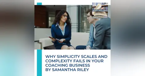 Why Simplicity Scales And Complexity Fails In Your Coaching Business By Samantha Riley