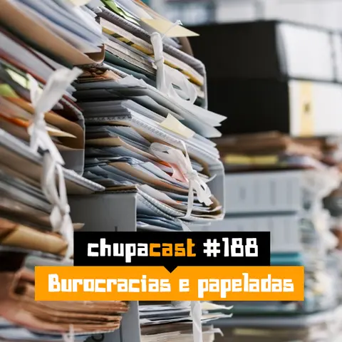 Episódio #188 – Burocracias e papeladas