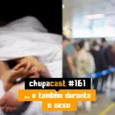 Episódio #161 – E também na hora do sexo…