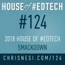 2018 House of #EdTech Smackdown - HoET124