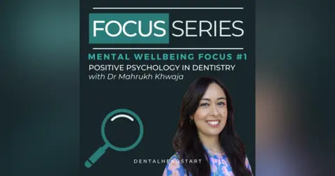 Mental Wellbeing Focus #1 – Positive Psychology in Dentistry with Dr Mahrukh Khwaja