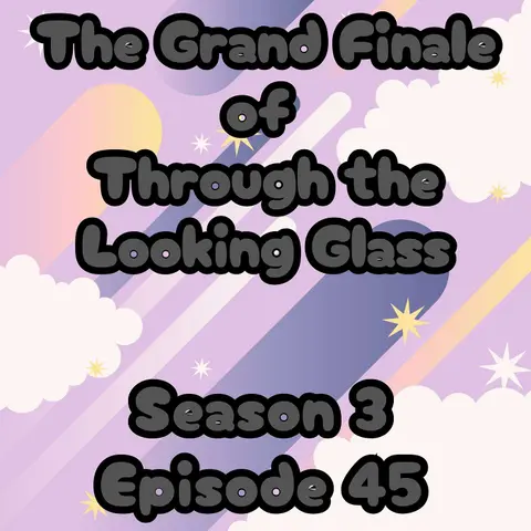 S3 E45 The Grand Finale of Through the Looking Glass