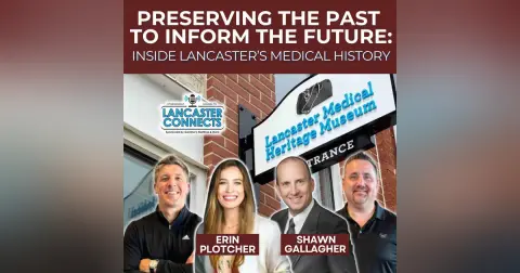 Preserving the Past to Inform the Future: Inside Lancaster’s Medical History Featuring Erin Plotcher & Shawn Gallagher - Episode 229