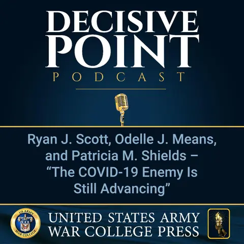 Decisive Point Podcast – Ep 1-02 – Ryan J. Scott, Odelle J. Means, and Patricia M. Shields – “The COVID-19 Enemy Is Still Advancing”