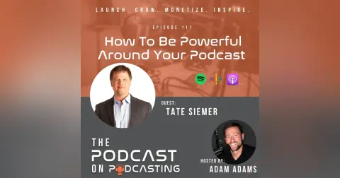 Ep111: How To Be Powerful Around Your Podcast - Tate Siemer