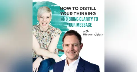 How to Distill Your Thinking and Bring Clarity to Your Message
