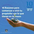 10 Razones para comenzar a vivir tu propósito de vida con lo que tienes en tu mano