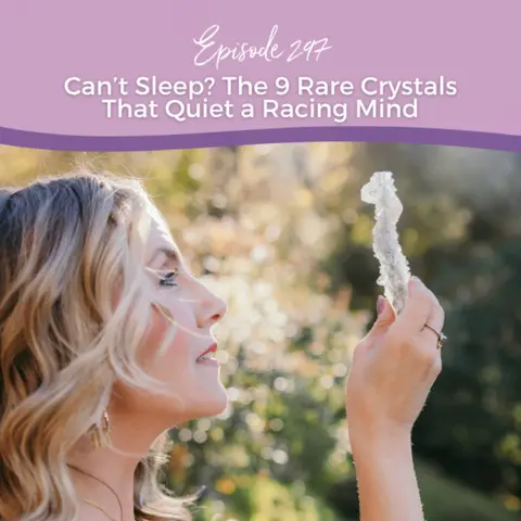 Episode 297: Can’t Sleep? The 9 Rare Crystals That Quiet a Racing Mind
