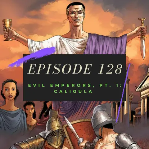 Ep. 128: Evil Emperors, Pt. 1 - Caligula
