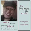 Dreamers' Den Series Ep 16: Ancient Wisdom, Possible Futures & Decolonization in Dreams (with Nicole Torres)