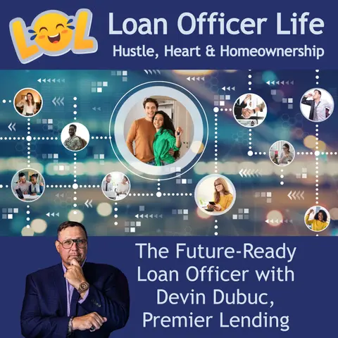 Loan Officer Life: Hustle, Heart and Homeownership - The Future-Ready Loan Officer with Devin Dubuc