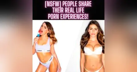 [NSFW] People Share Their Real Life PORN Experiences!