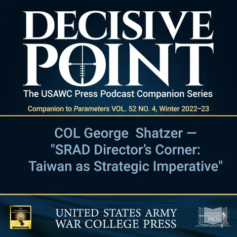 Decisive Point Podcast – Ep 3-39 – COL George Shatzer – SRAD Director’s Corner: Preserving Taiwan as Strategic Imperative
