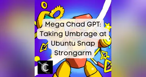 Mega Chad GPT: Taking Umbrage at Ubuntu Snap Strongarm [47]