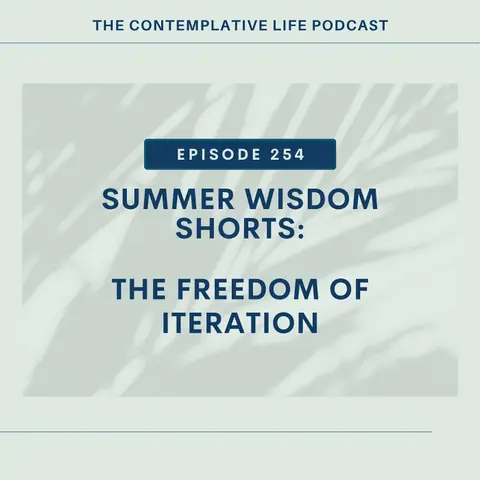 Ep 254 Summer Wisdom Shorts: The Freedom of Iteration