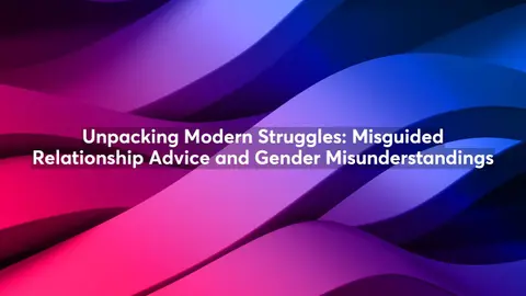 Unpacking Modern Struggles: Misguided Relationship Advice and Gender Misunderstandings