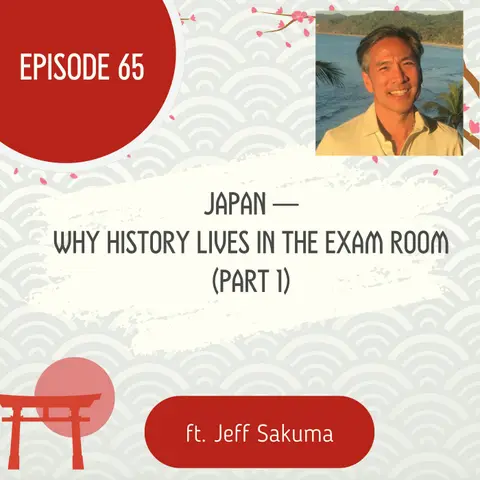 65 I Japan — Why History Lives in the Exam Room w/ Jeff Sakuma (Part 1)