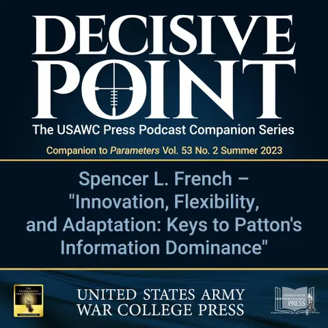 Decisive Point Podcast – Ep 4-15 – Spencer L. French – "Innovation, Flexibility, and Adaptation: Keys to Patton’s Information Dominance"